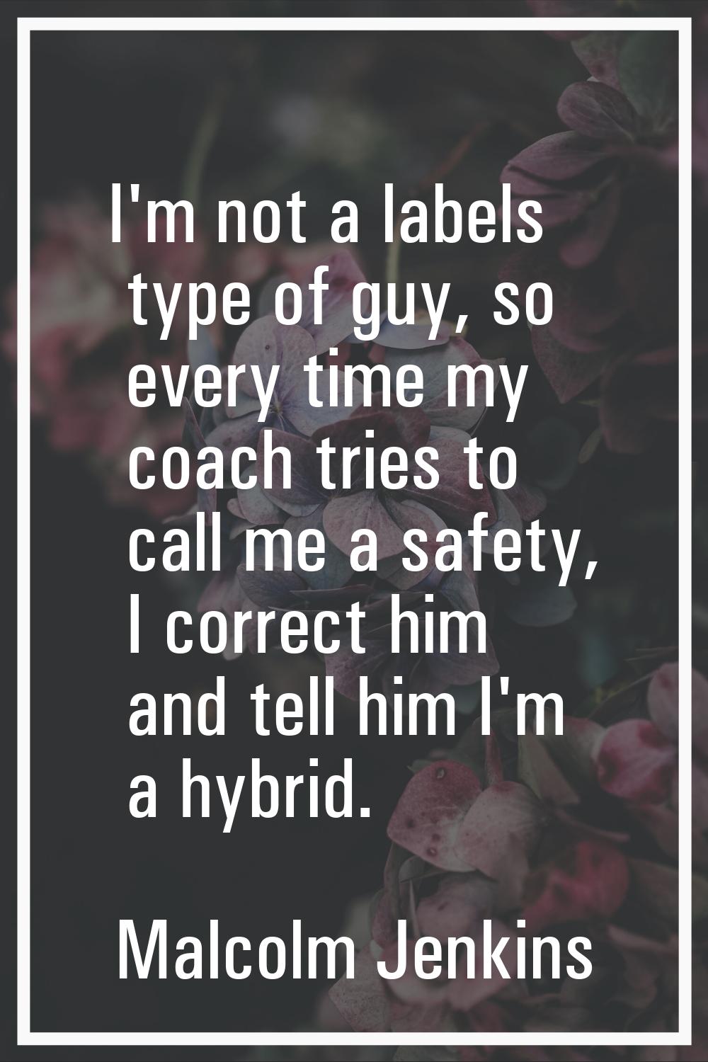 I'm not a labels type of guy, so every time my coach tries to call me a safety, I correct him and t