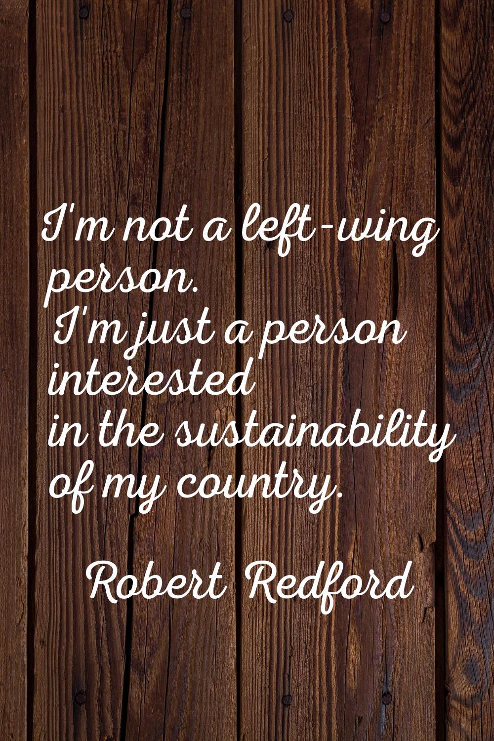 I'm not a left-wing person. I'm just a person interested in the sustainability of my country.