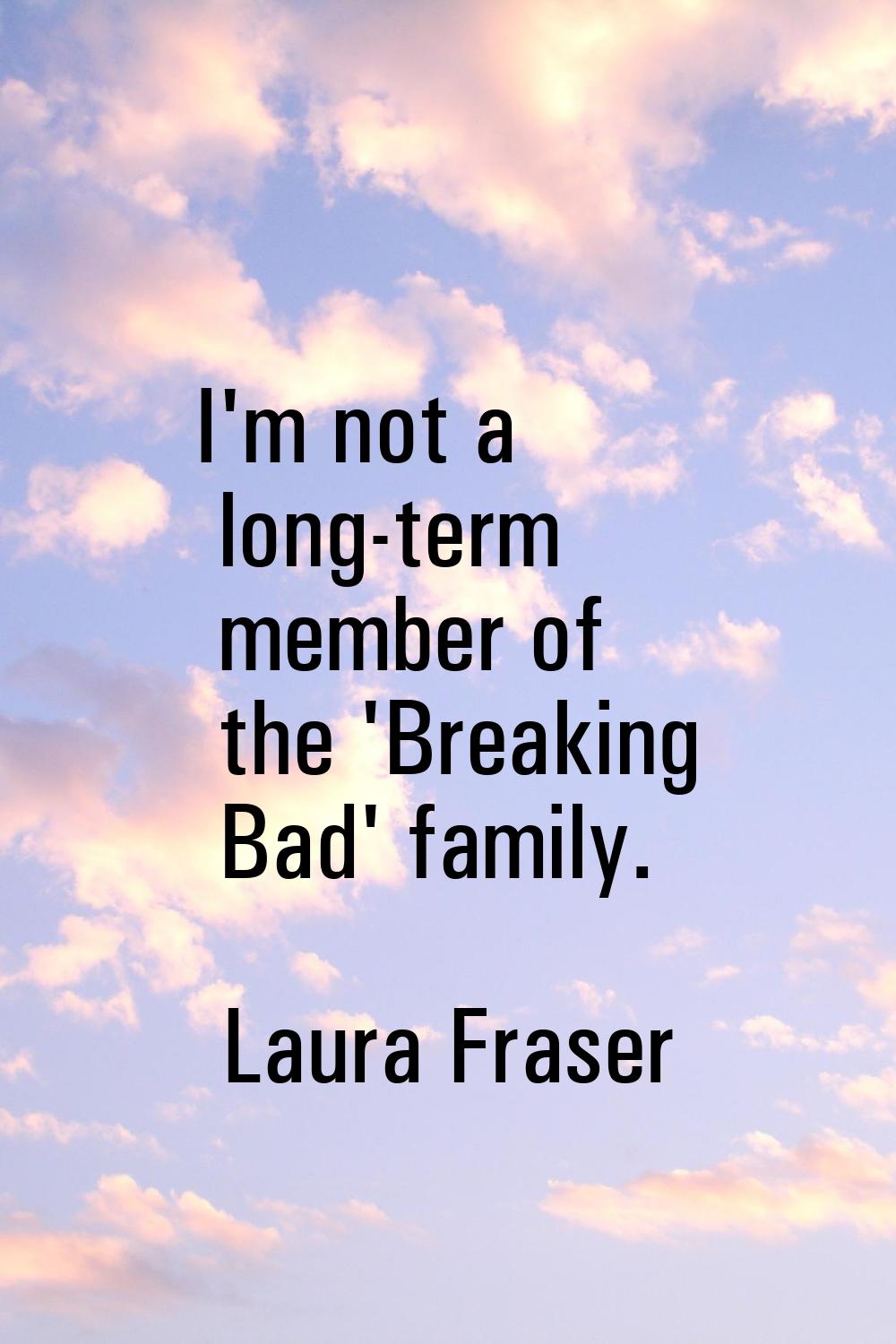 I'm not a long-term member of the 'Breaking Bad' family.