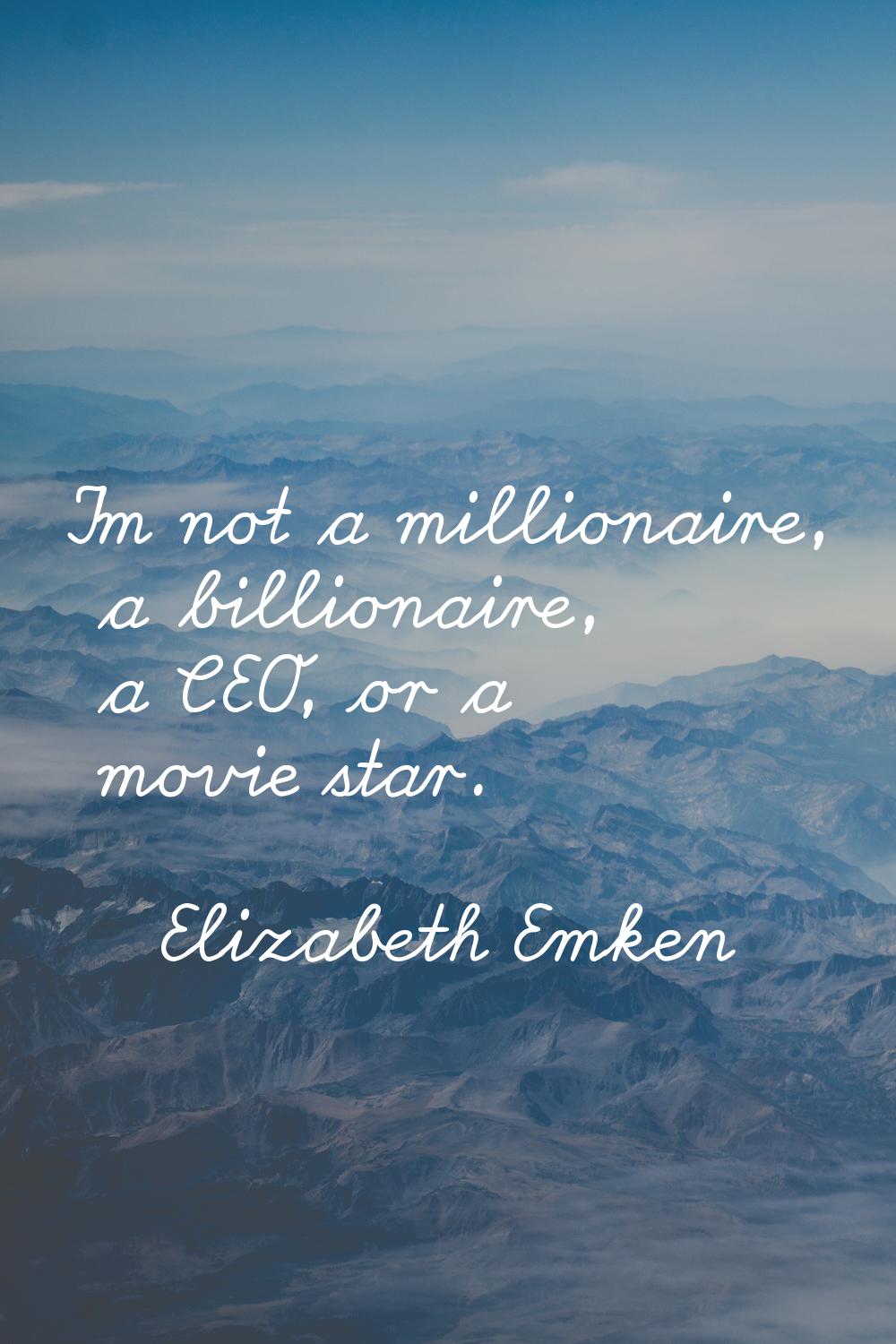 I'm not a millionaire, a billionaire, a CEO, or a movie star.