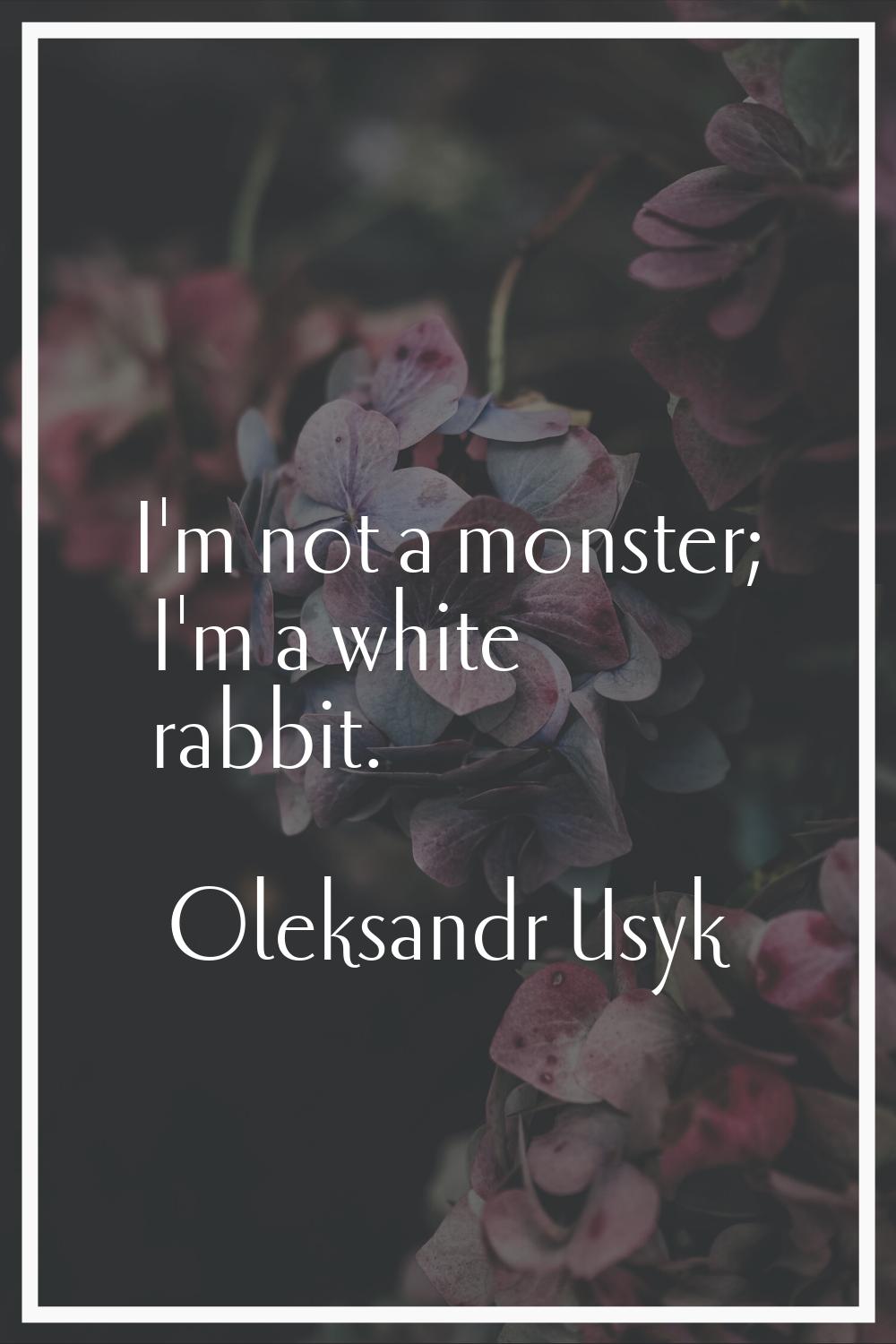 I'm not a monster; I'm a white rabbit.