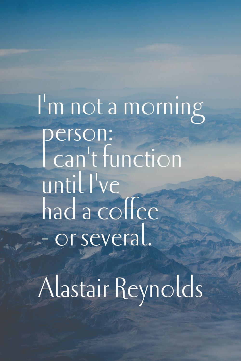 I'm not a morning person: I can't function until I've had a coffee - or several.