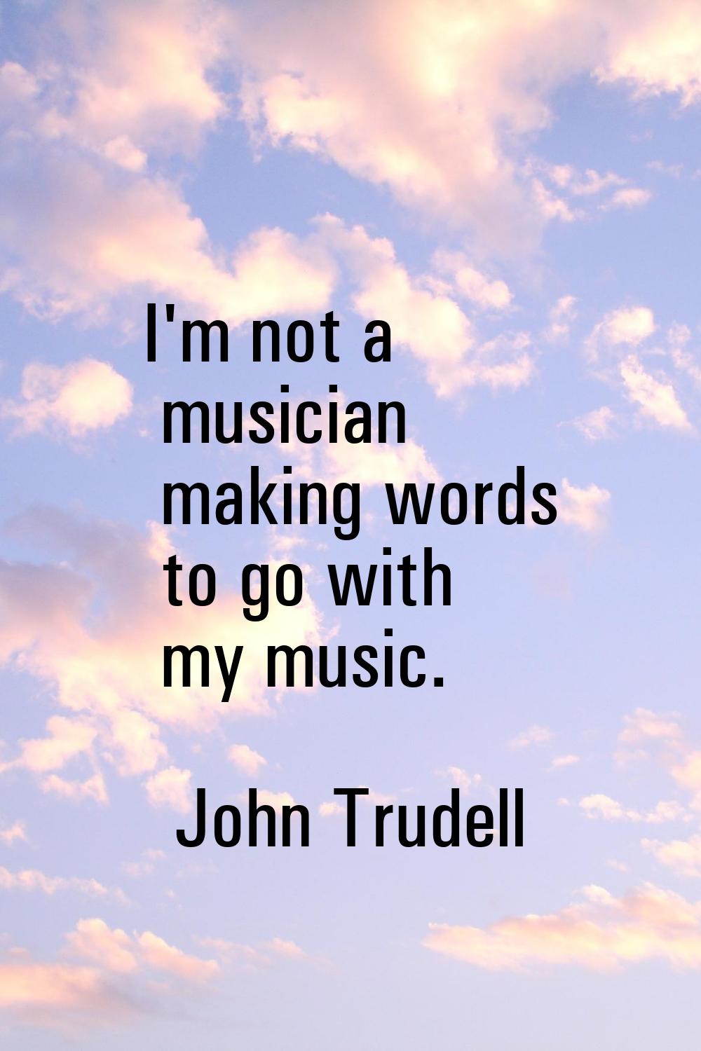 I'm not a musician making words to go with my music.