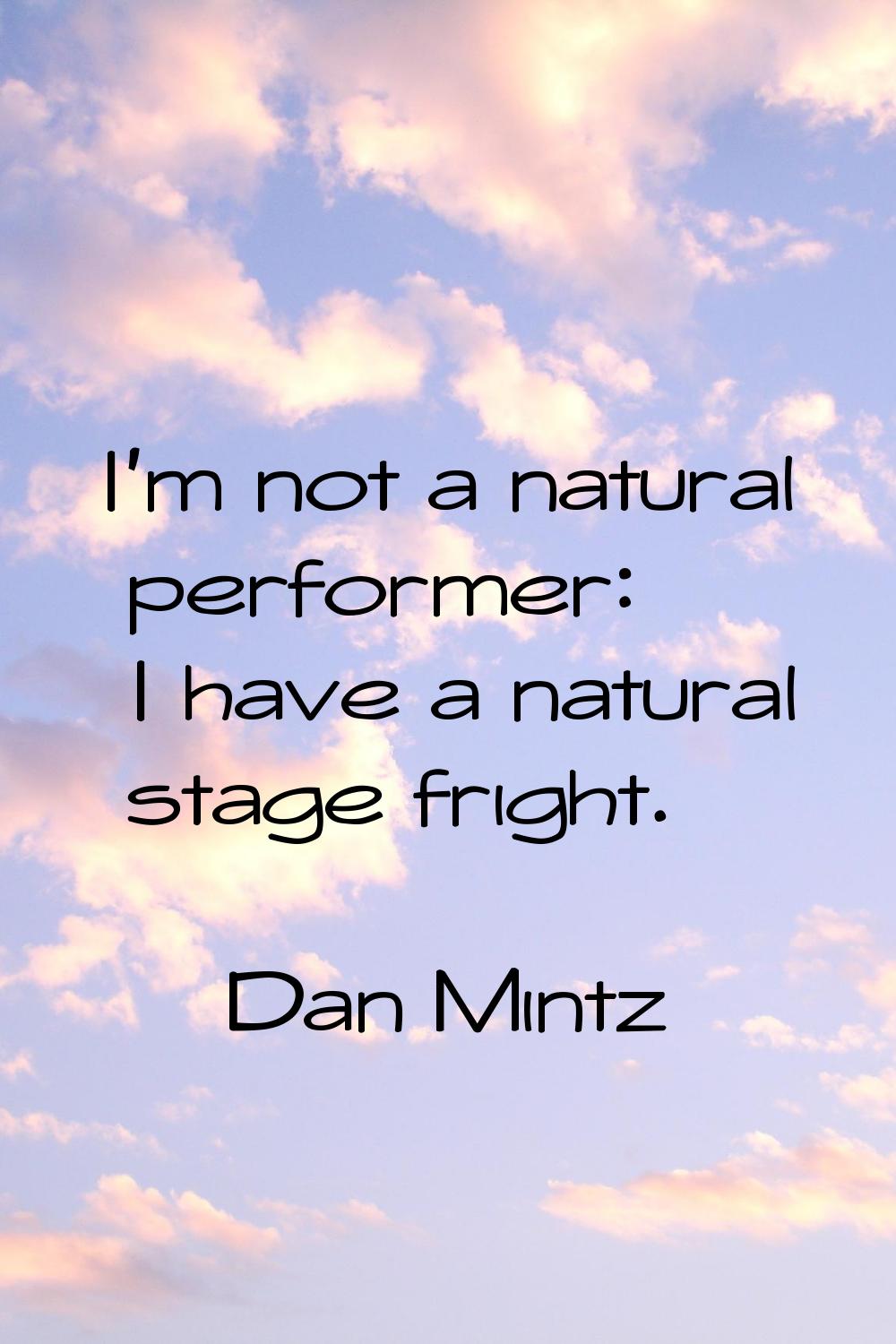 I'm not a natural performer: I have a natural stage fright.