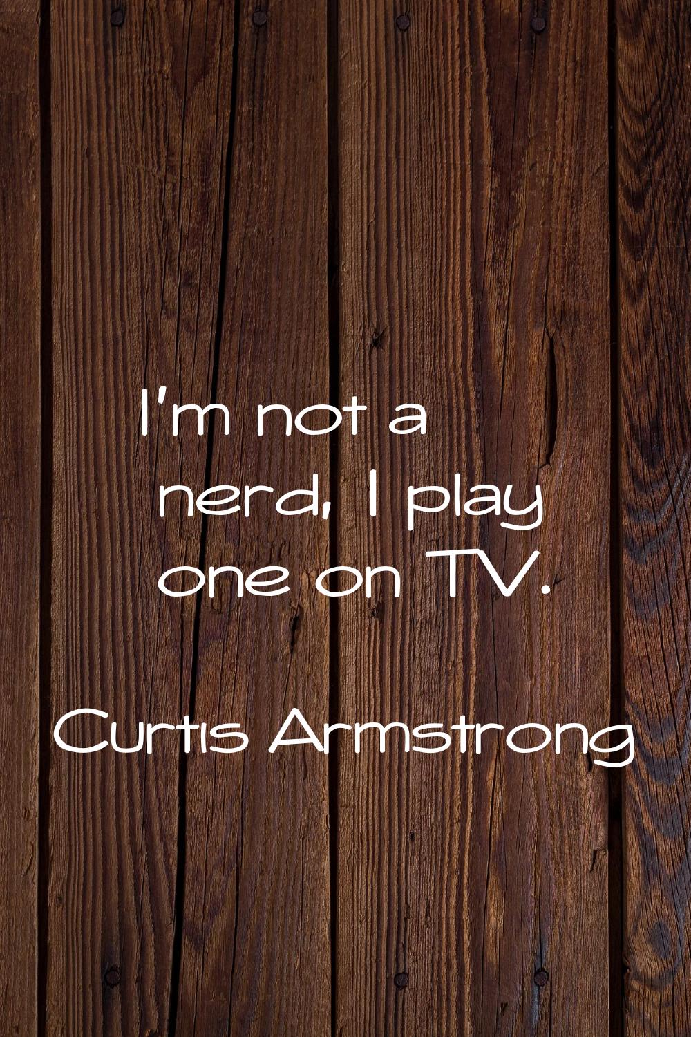 I'm not a nerd, I play one on TV.