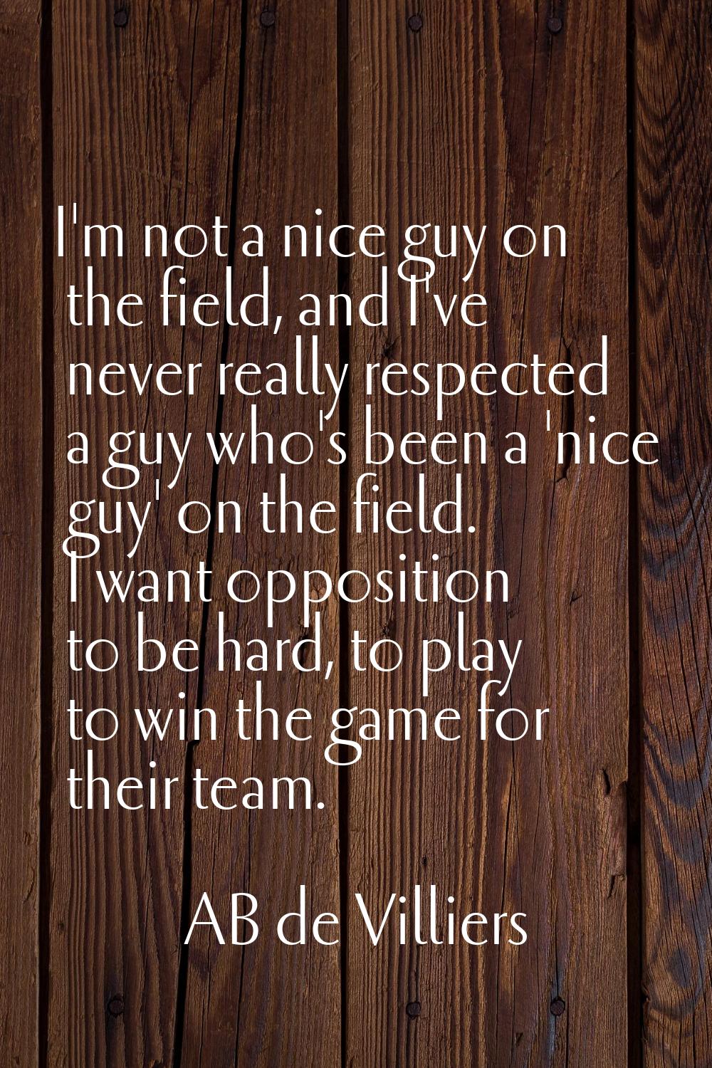 I'm not a nice guy on the field, and I've never really respected a guy who's been a 'nice guy' on t