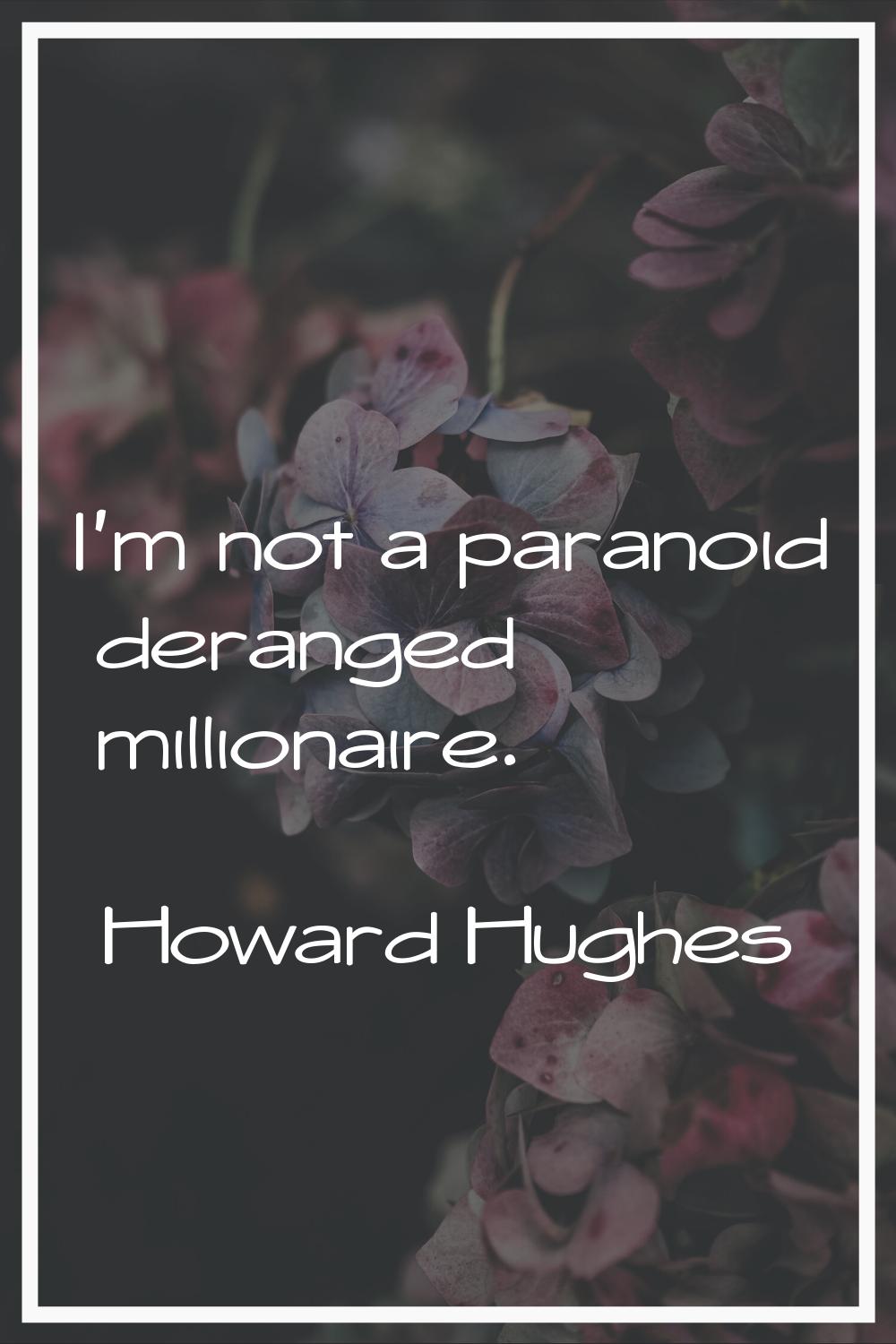 I'm not a paranoid deranged millionaire.