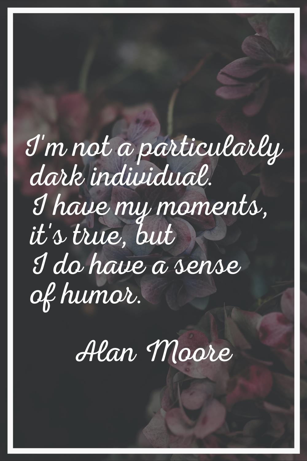 I'm not a particularly dark individual. I have my moments, it's true, but I do have a sense of humo