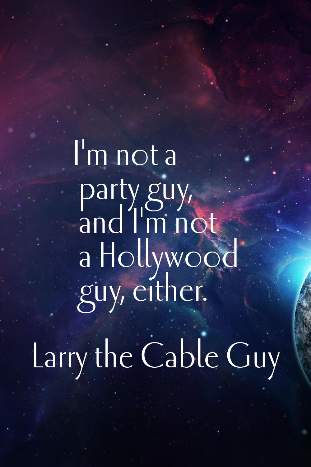 I'm not a party guy, and I'm not a Hollywood guy, either.
