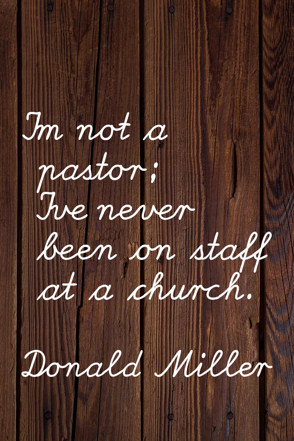 I'm not a pastor; I've never been on staff at a church.