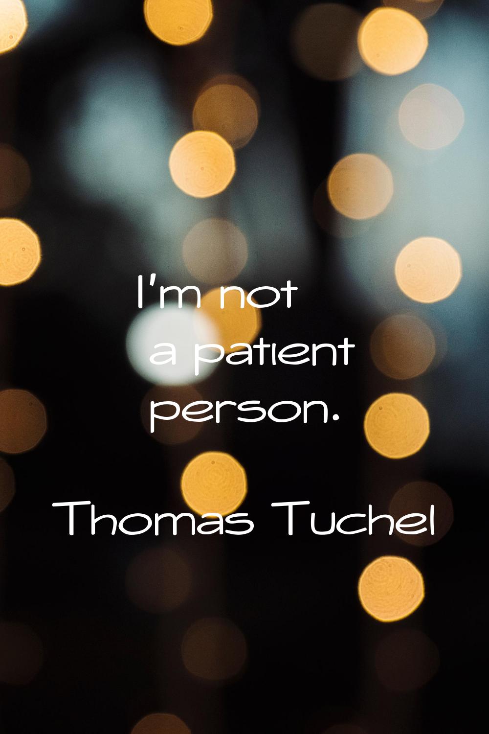 I'm not a patient person.
