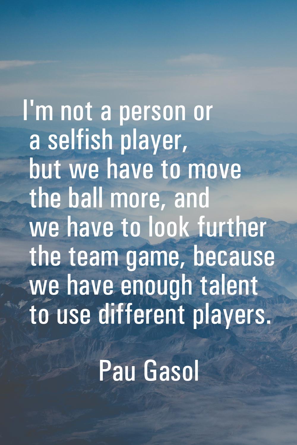 I'm not a person or a selfish player, but we have to move the ball more, and we have to look furthe
