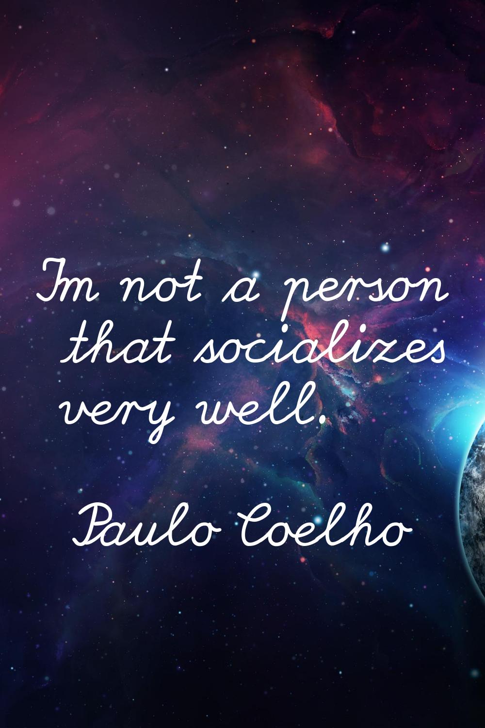I'm not a person that socializes very well.