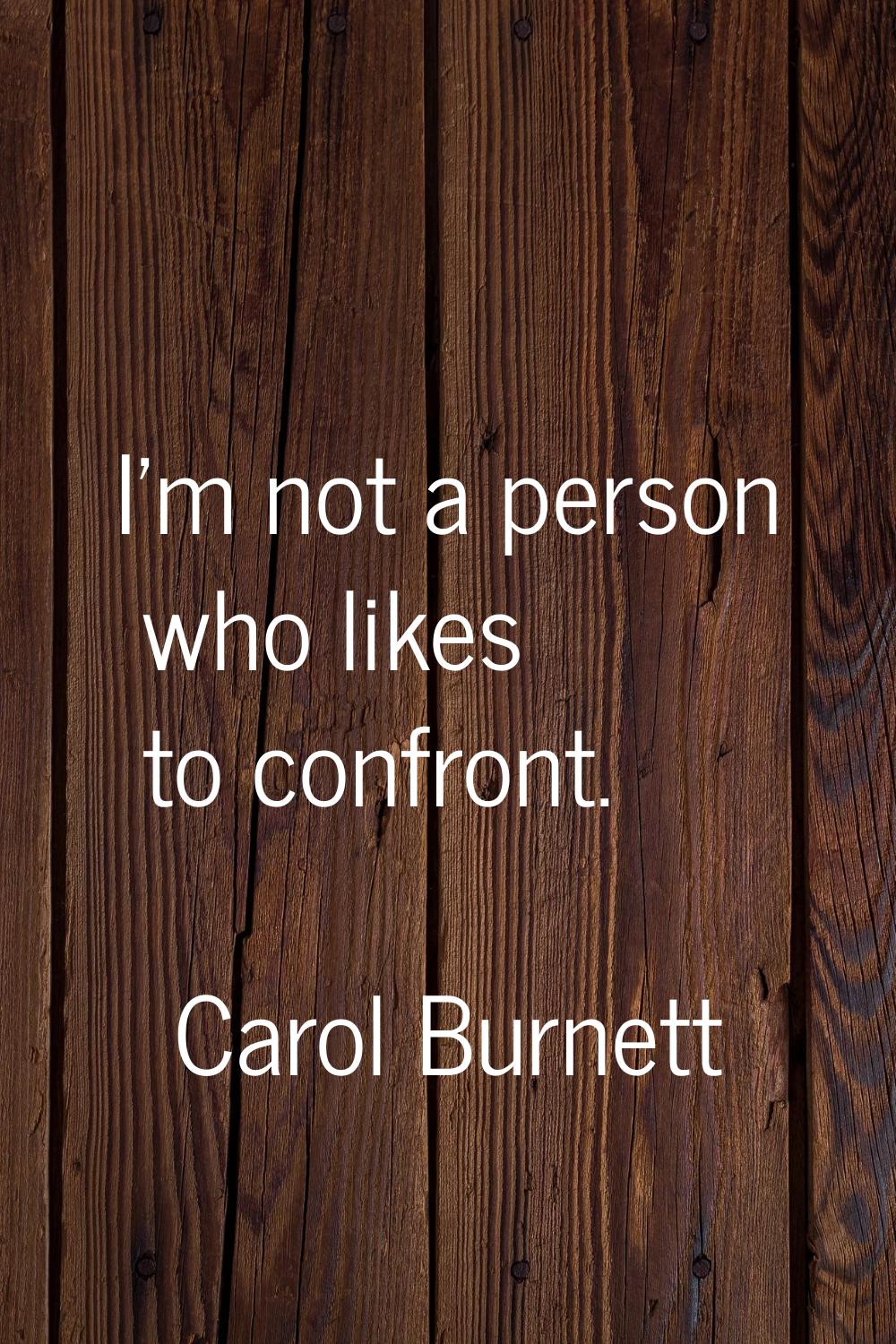 I'm not a person who likes to confront.