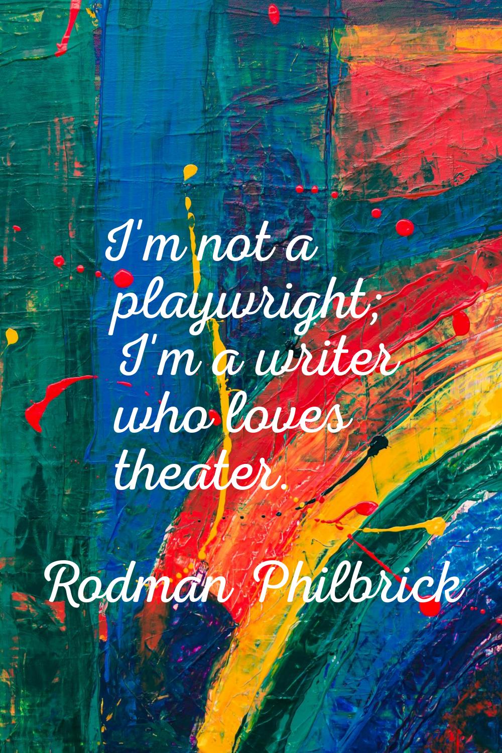 I'm not a playwright; I'm a writer who loves theater.