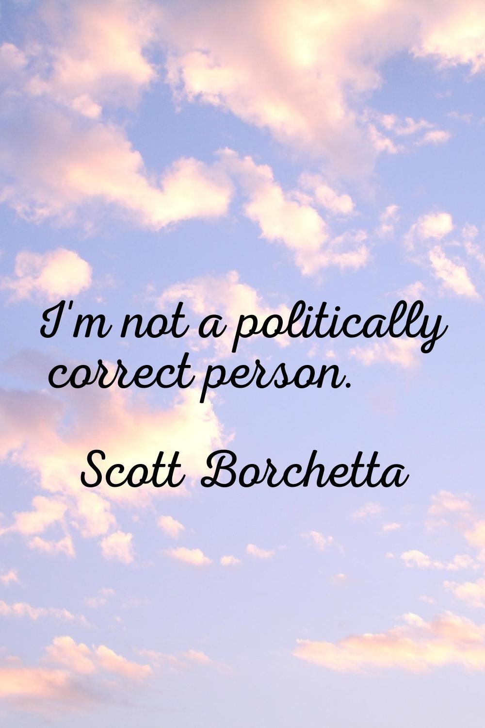 I'm not a politically correct person.