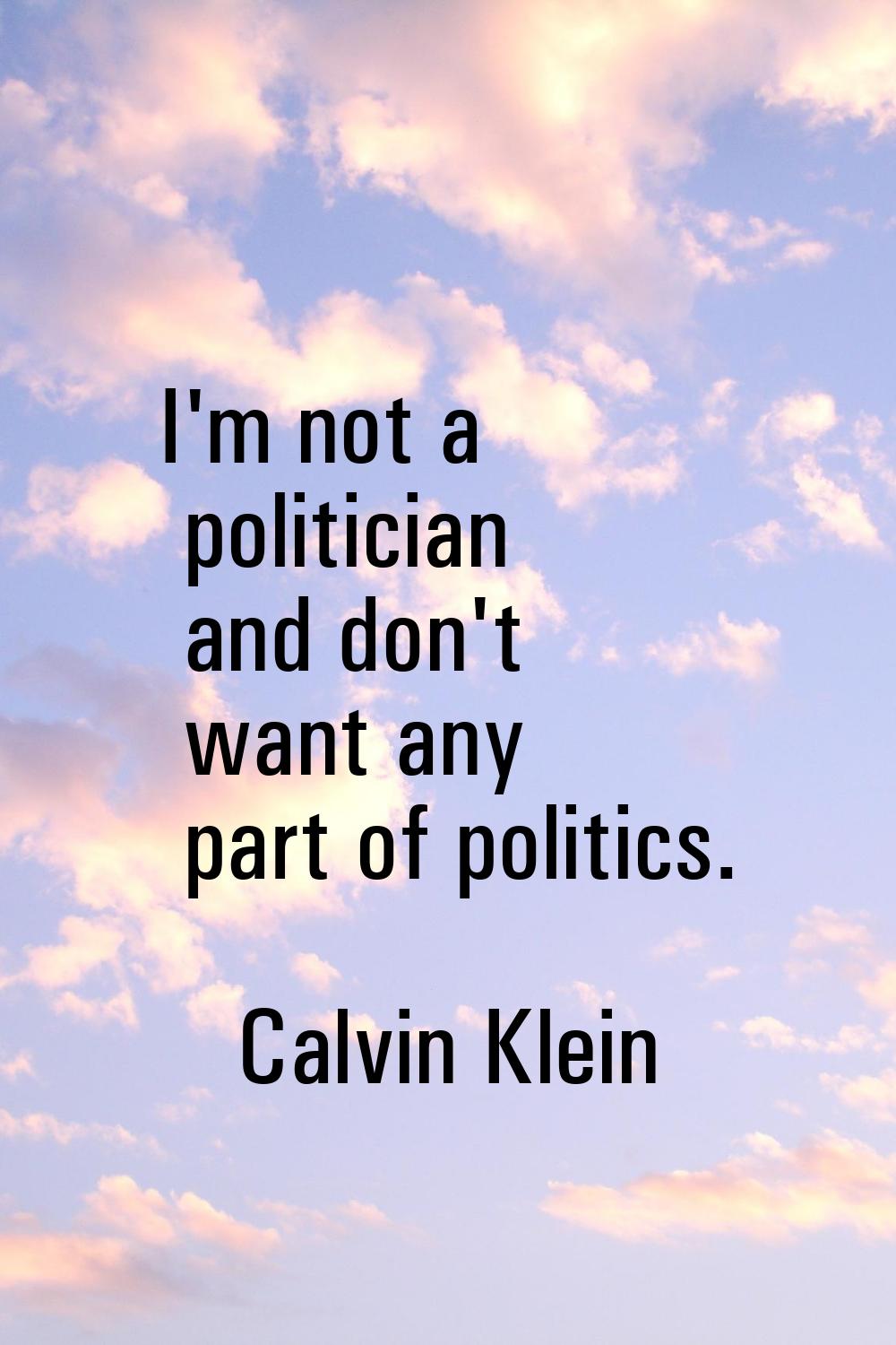 I'm not a politician and don't want any part of politics.