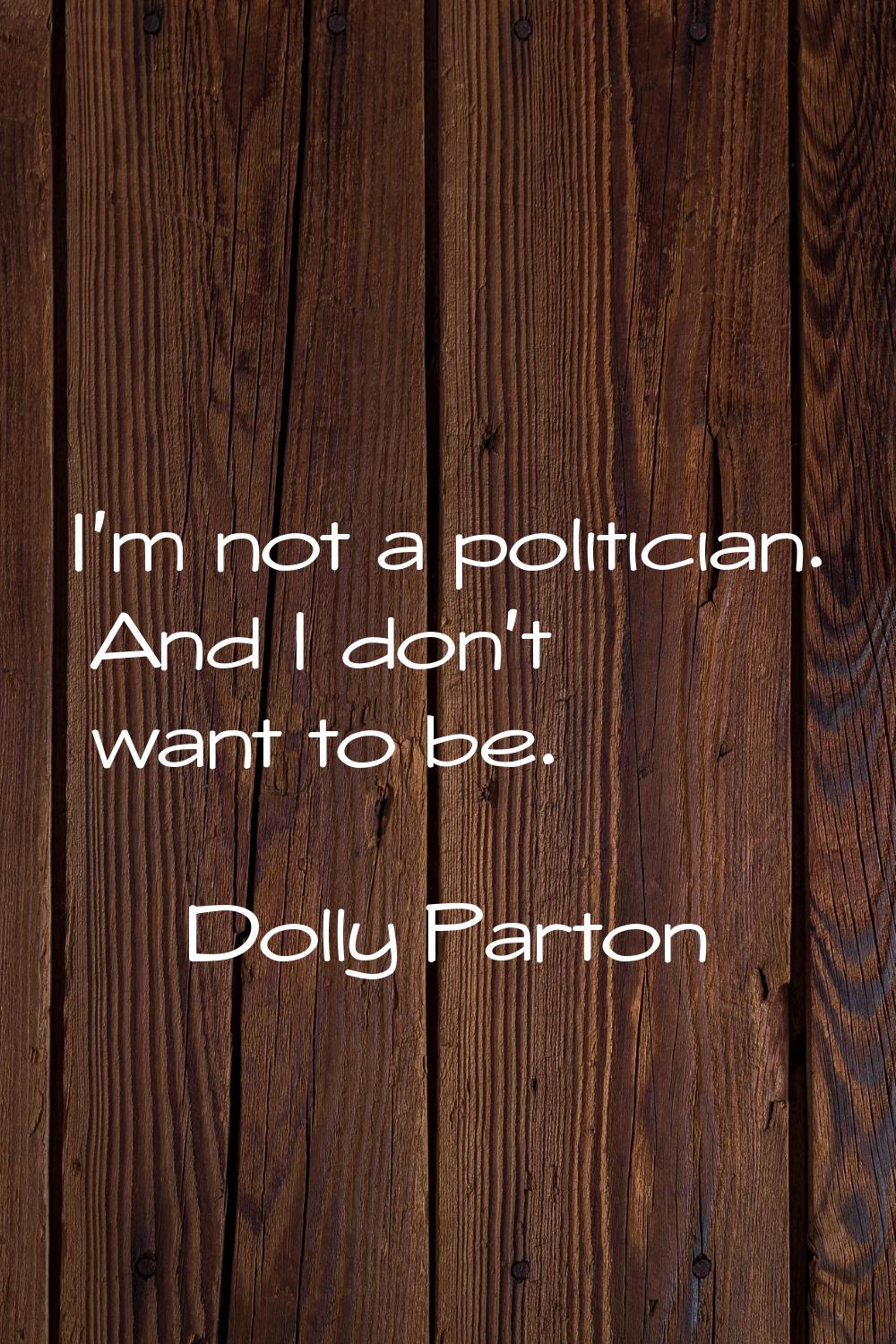 I'm not a politician. And I don't want to be.