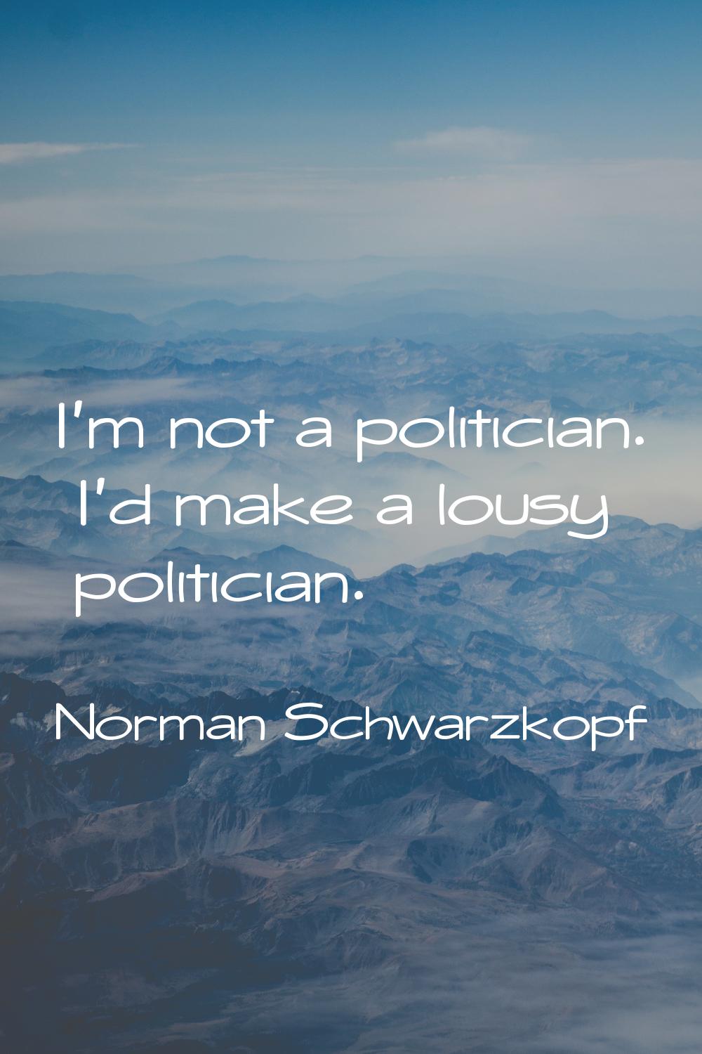 I'm not a politician. I'd make a lousy politician.