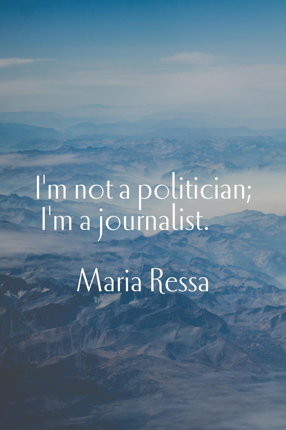 I'm not a politician; I'm a journalist.