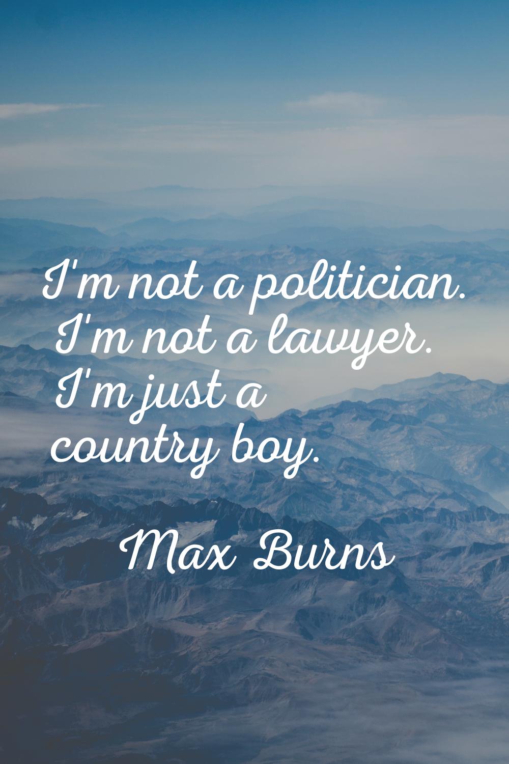 I'm not a politician. I'm not a lawyer. I'm just a country boy.