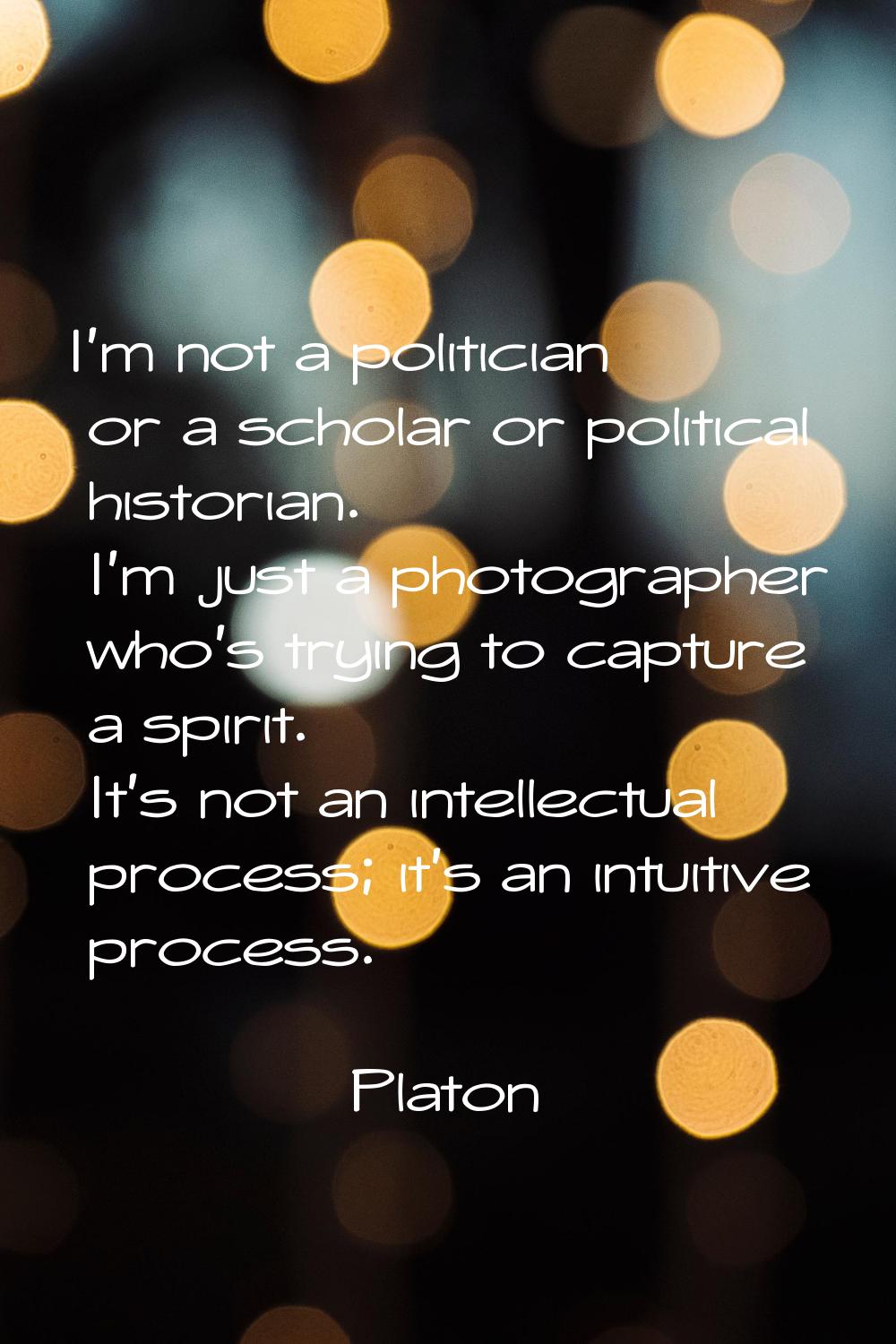 I'm not a politician or a scholar or political historian. I'm just a photographer who's trying to c