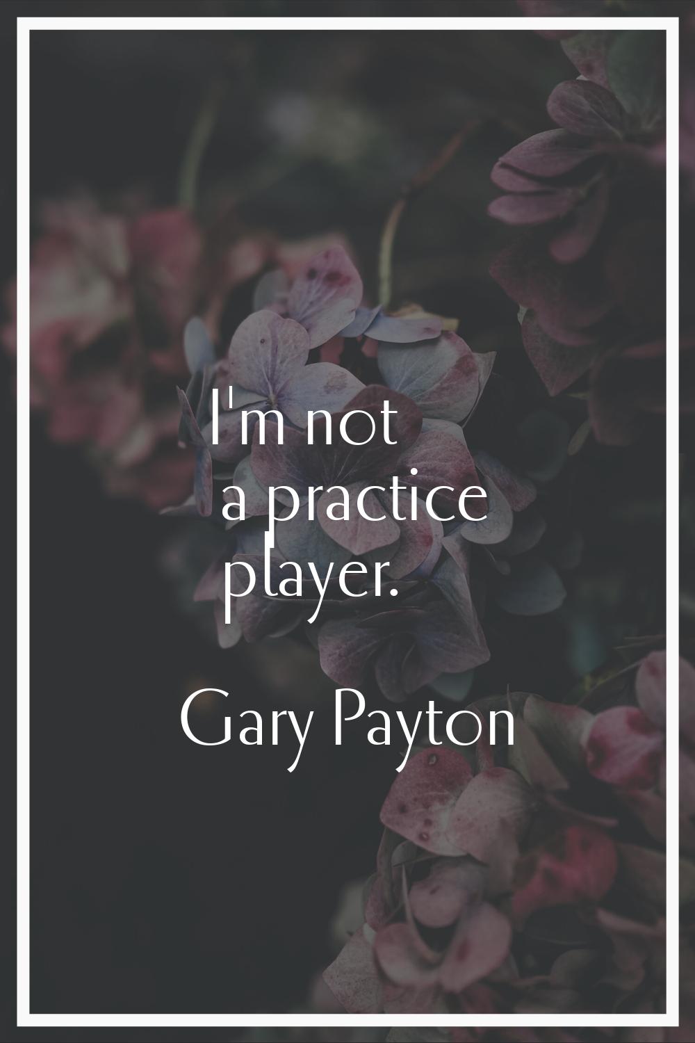 I'm not a practice player.
