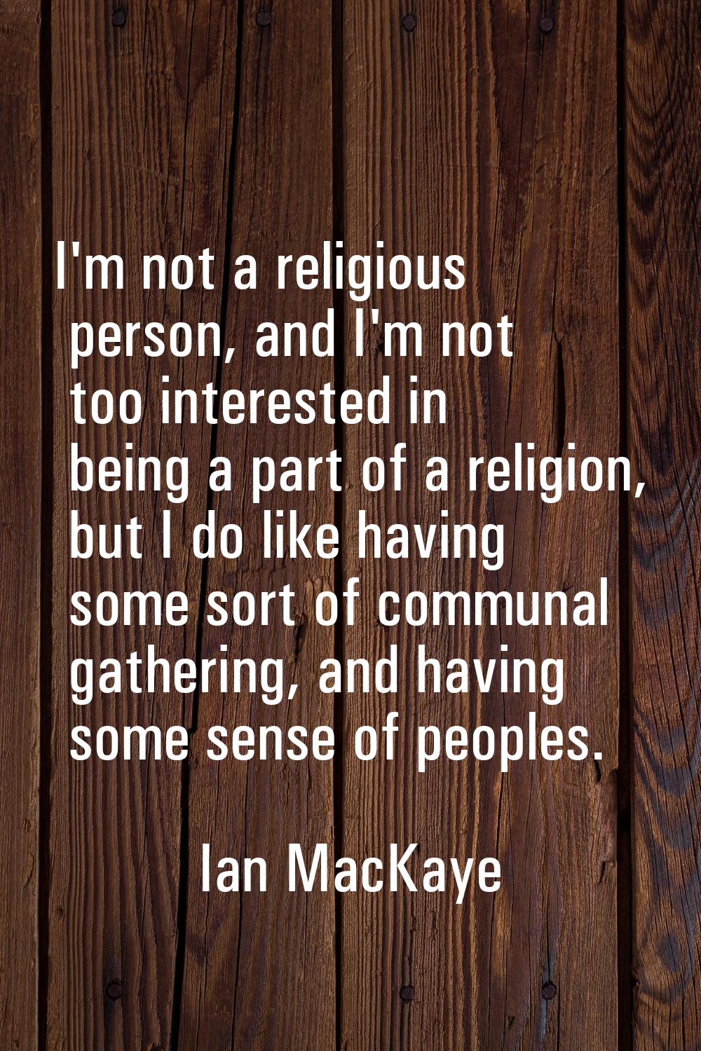 I'm not a religious person, and I'm not too interested in being a part of a religion, but I do like