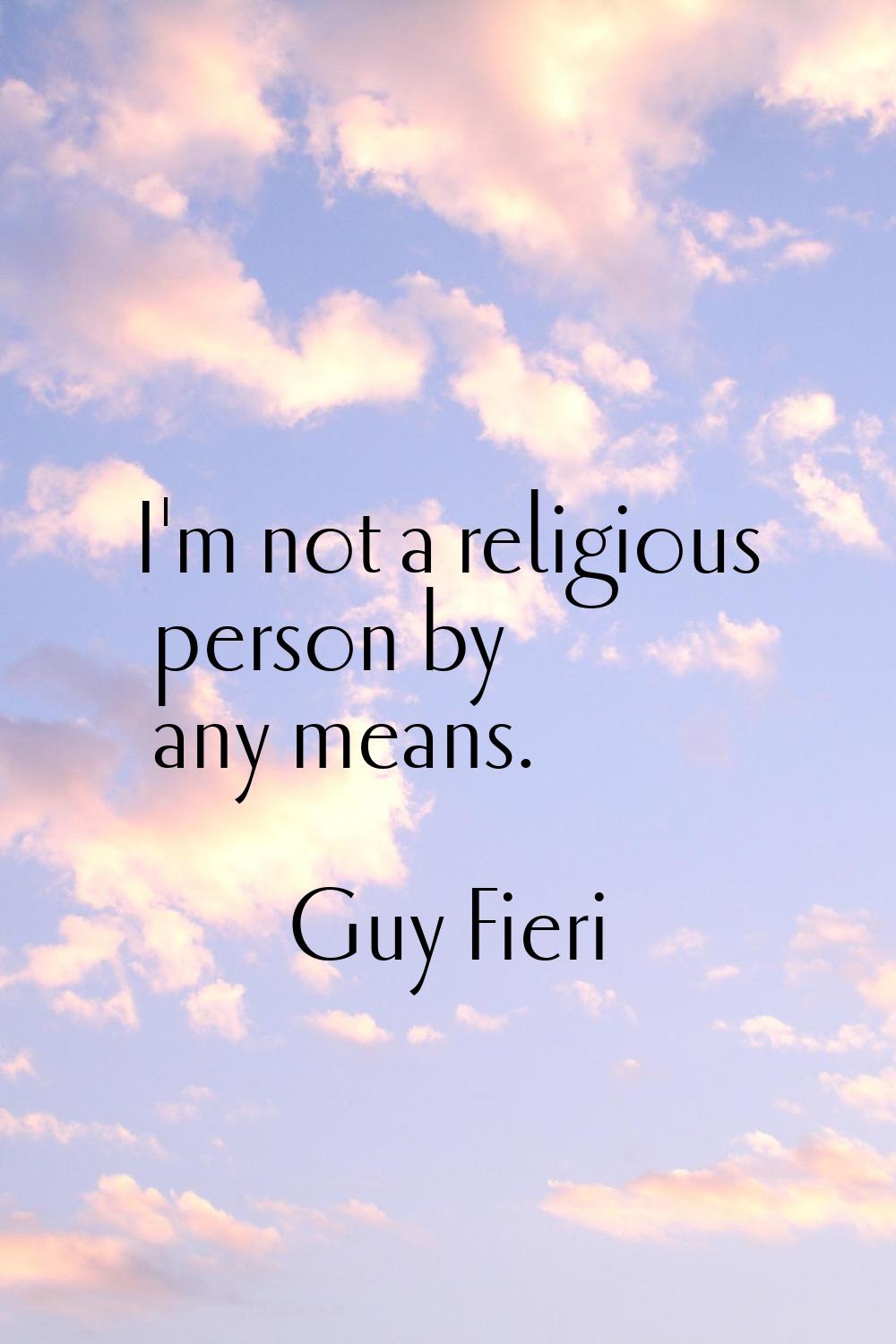 I'm not a religious person by any means.