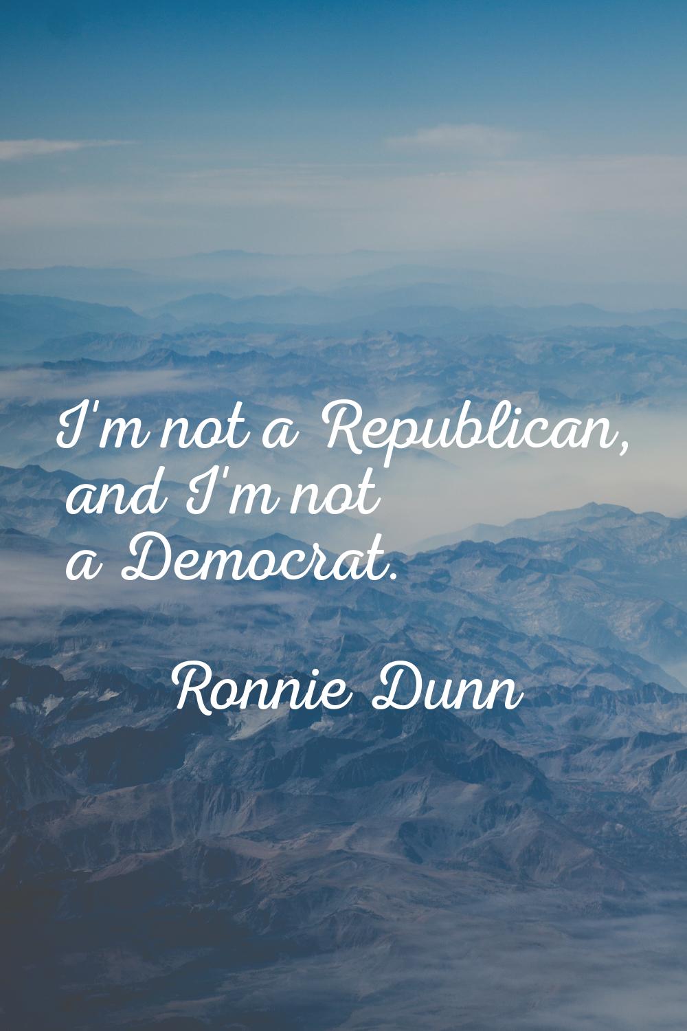 I'm not a Republican, and I'm not a Democrat.