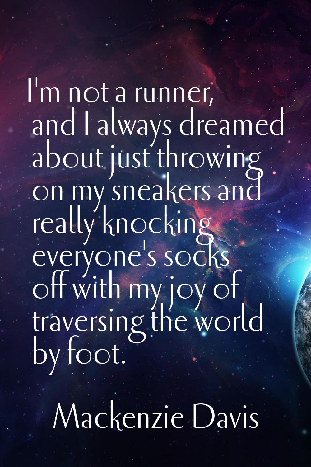 I'm not a runner, and I always dreamed about just throwing on my sneakers and really knocking every