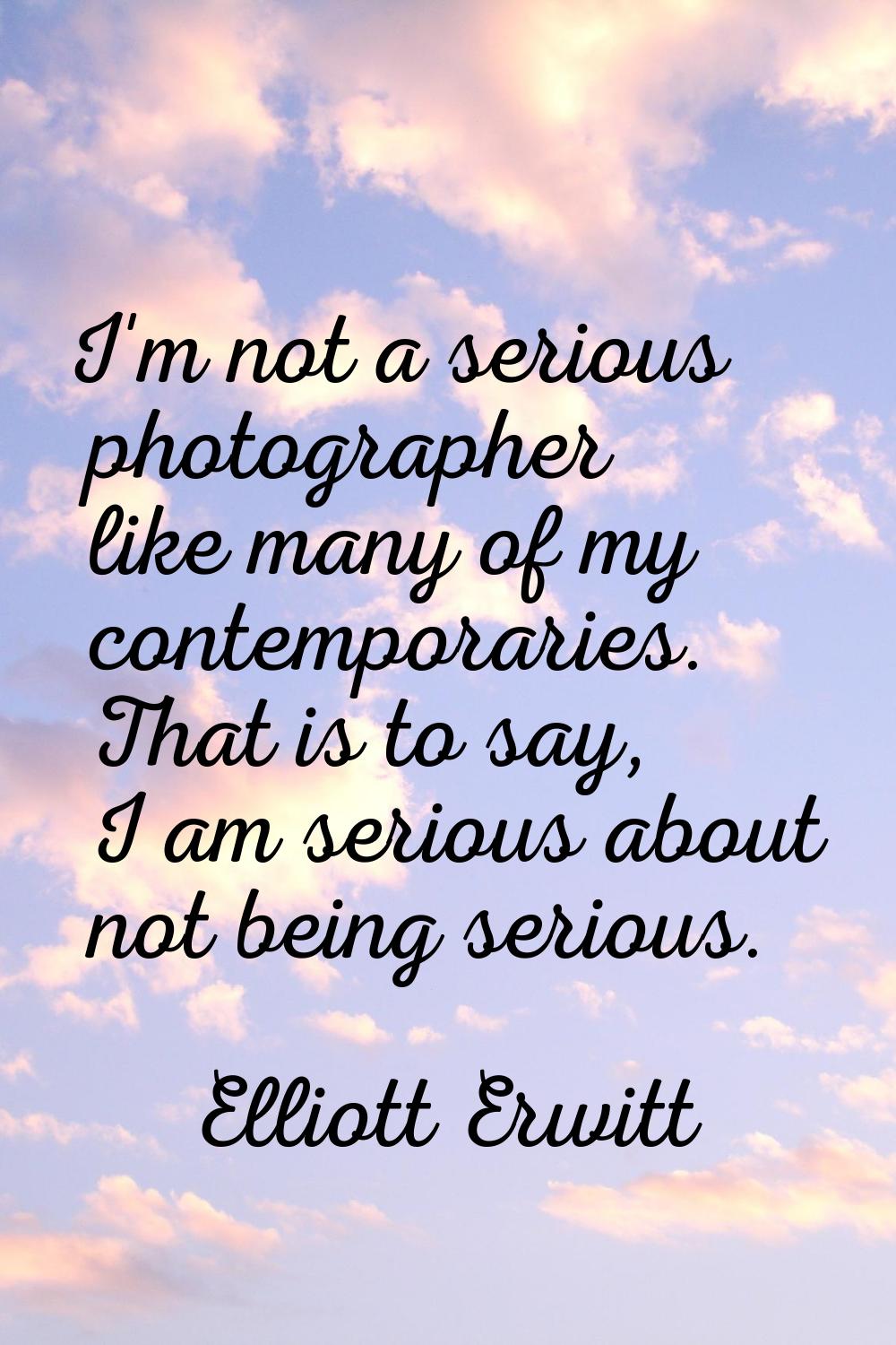 I'm not a serious photographer like many of my contemporaries. That is to say, I am serious about n