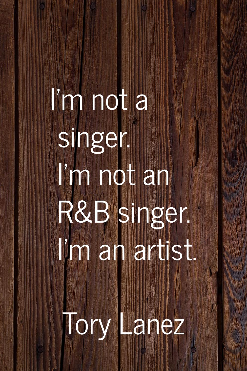 I'm not a singer. I'm not an R&B singer. I'm an artist.