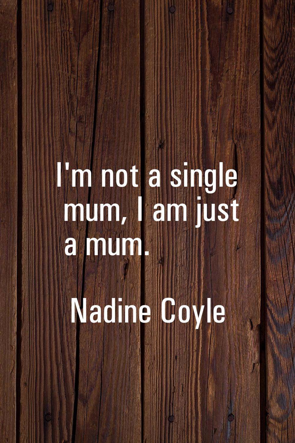 I'm not a single mum, I am just a mum.
