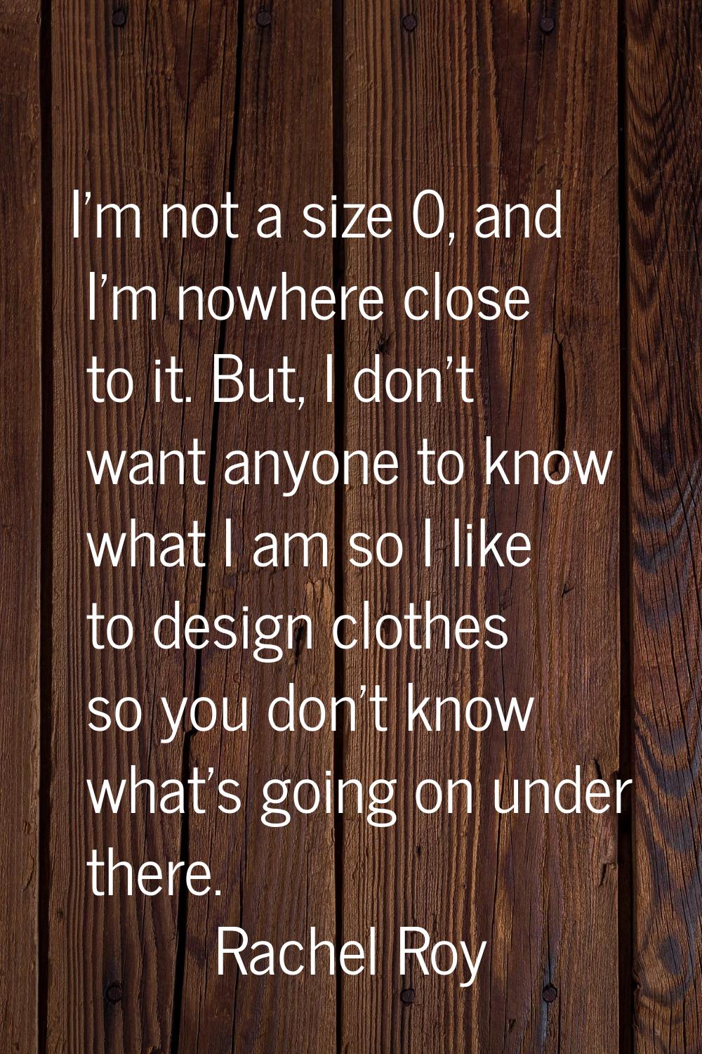 I'm not a size 0, and I'm nowhere close to it. But, I don't want anyone to know what I am so I like