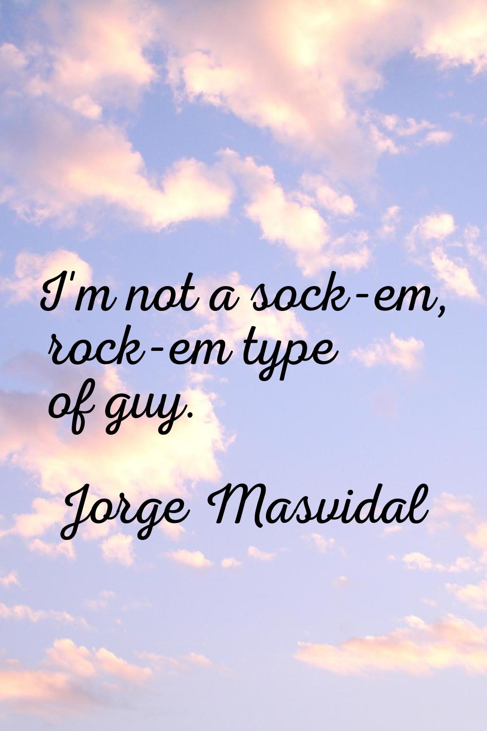 I'm not a sock-em, rock-em type of guy.