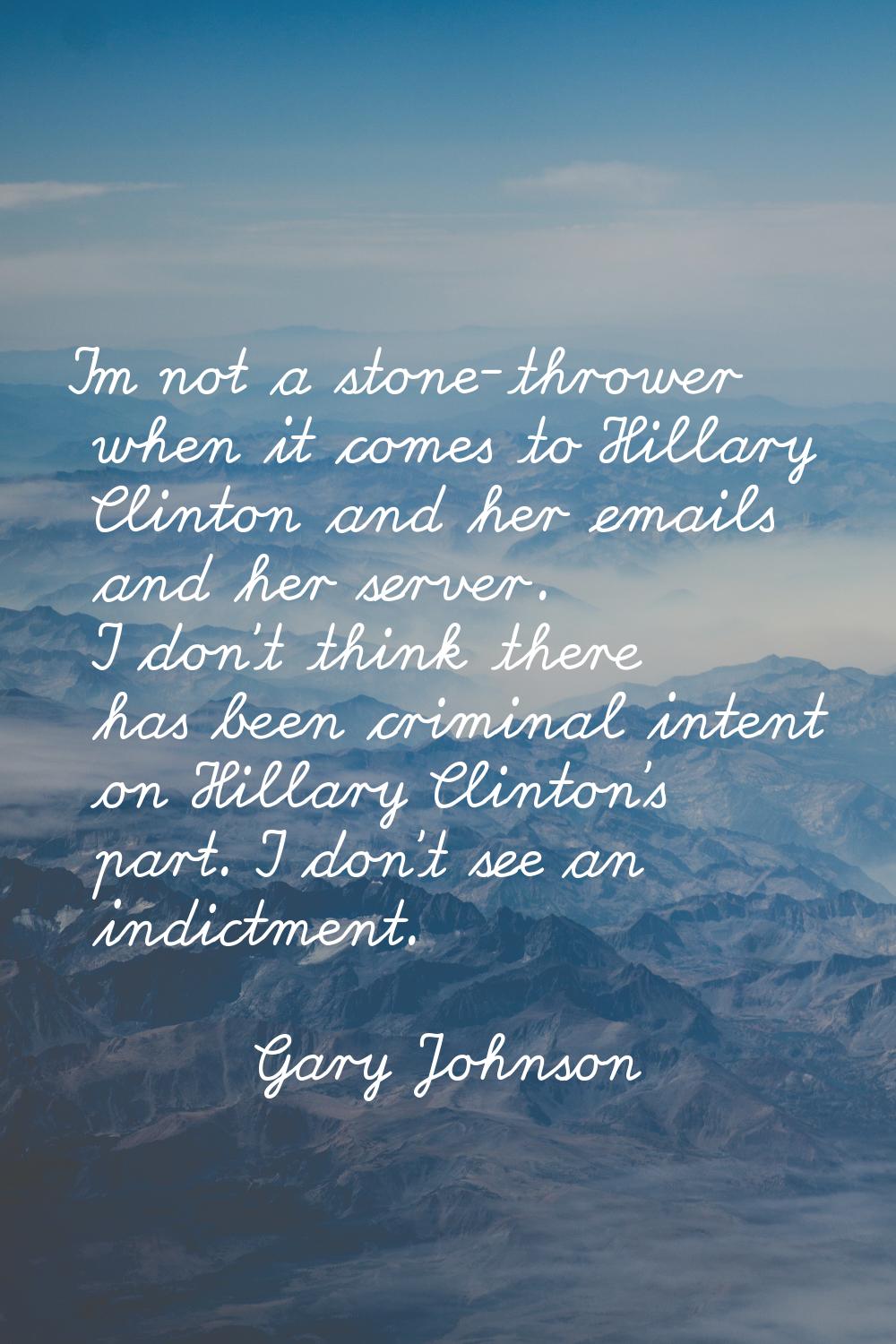 I'm not a stone-thrower when it comes to Hillary Clinton and her emails and her server. I don't thi