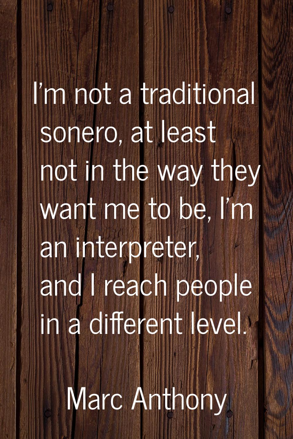 I'm not a traditional sonero, at least not in the way they want me to be, I'm an interpreter, and I