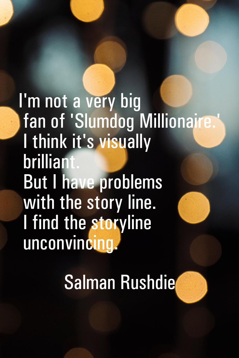 I'm not a very big fan of 'Slumdog Millionaire.' I think it's visually brilliant. But I have proble