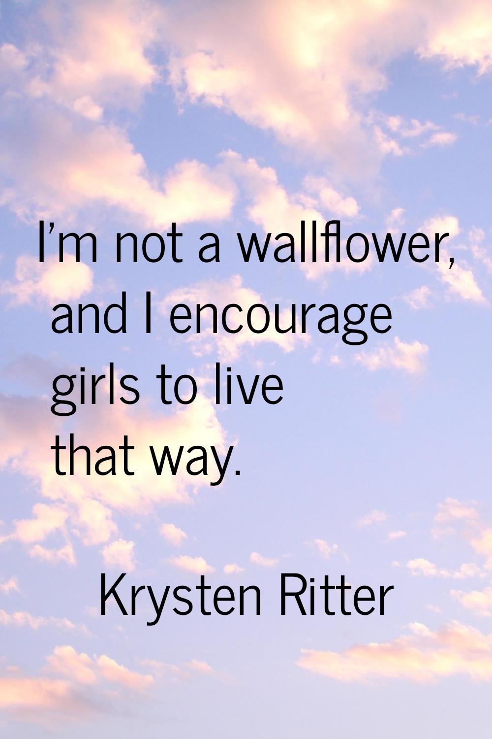 I'm not a wallflower, and I encourage girls to live that way.