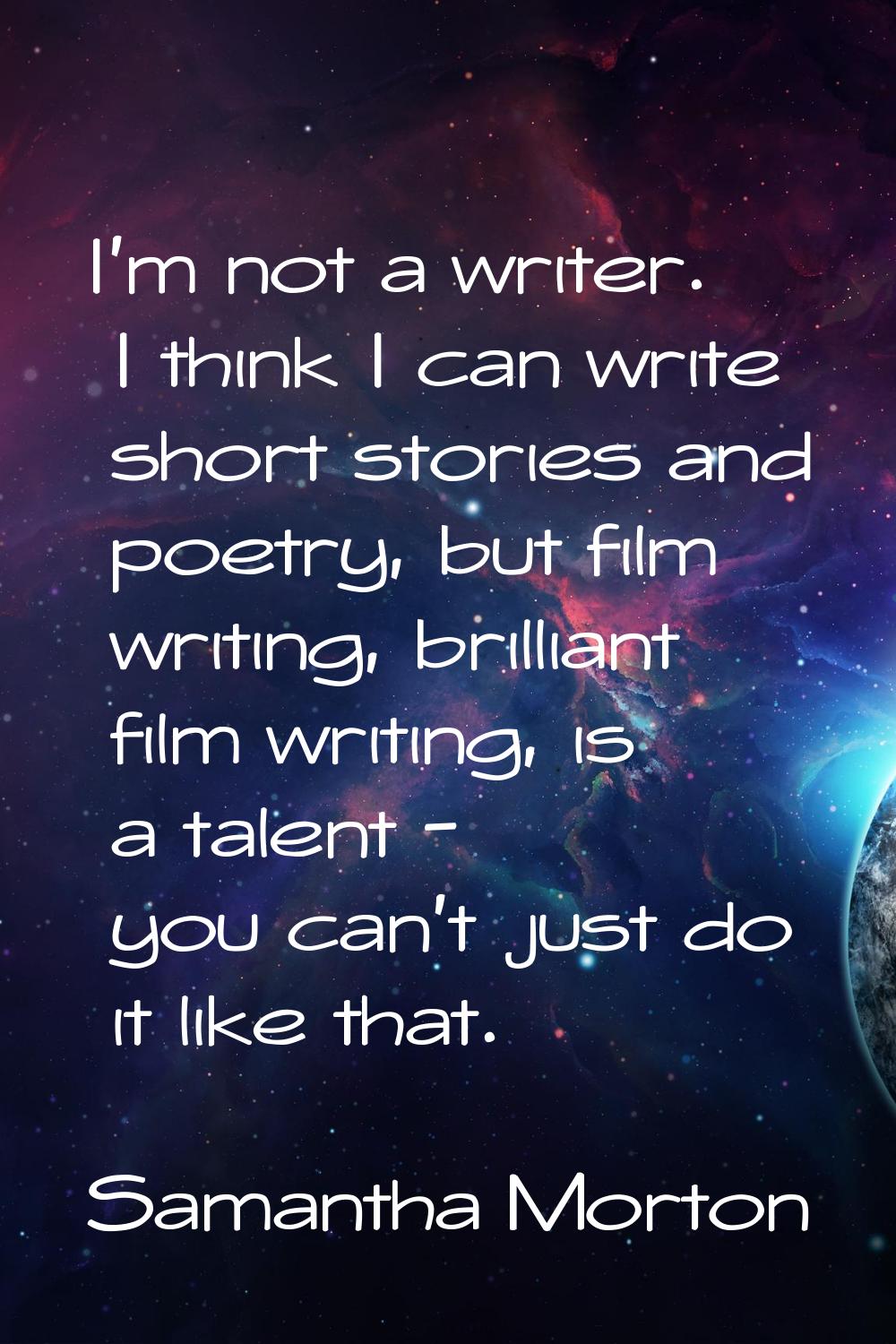 I'm not a writer. I think I can write short stories and poetry, but film writing, brilliant film wr