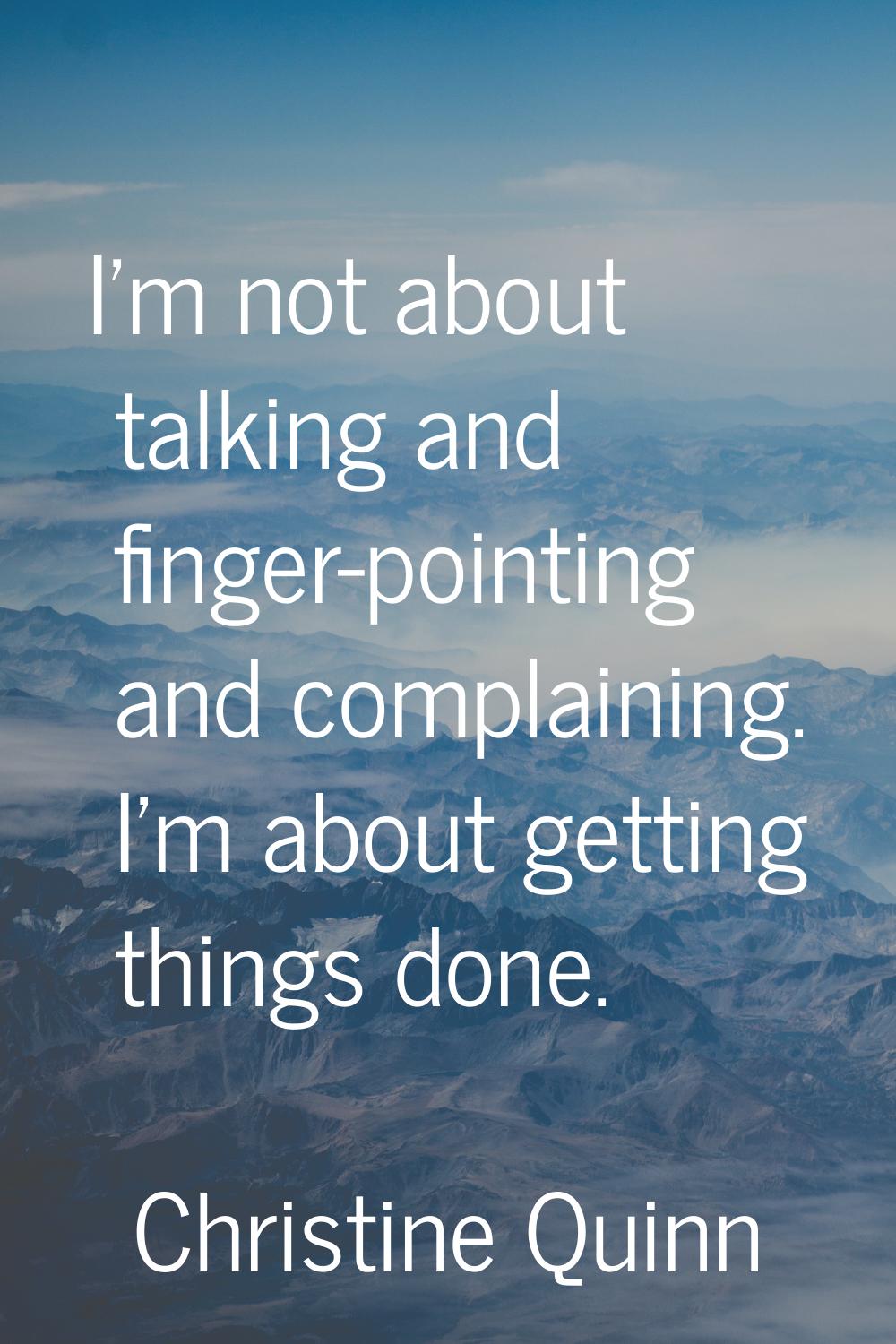 I'm not about talking and finger-pointing and complaining. I'm about getting things done.