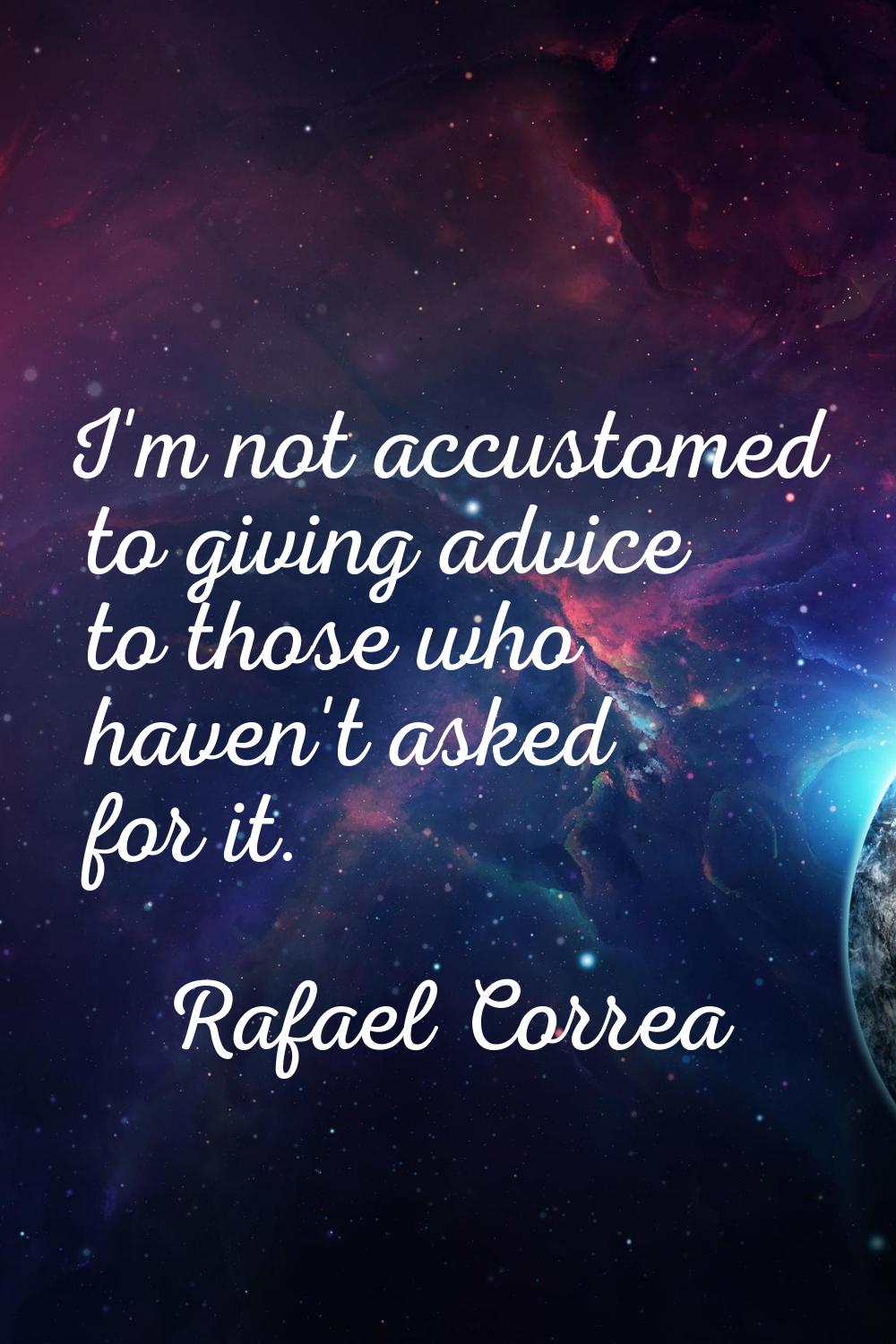 I'm not accustomed to giving advice to those who haven't asked for it.