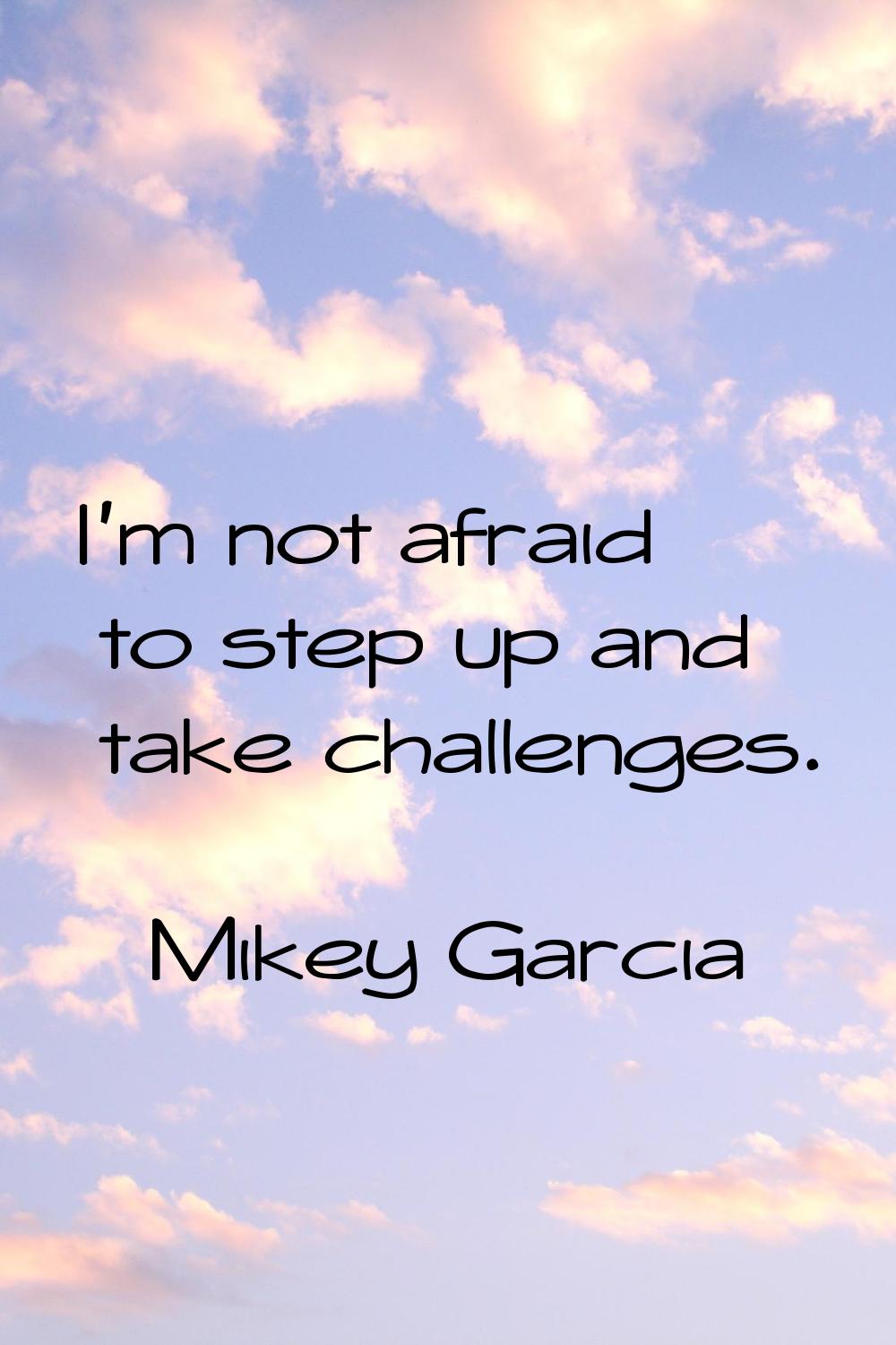I'm not afraid to step up and take challenges.