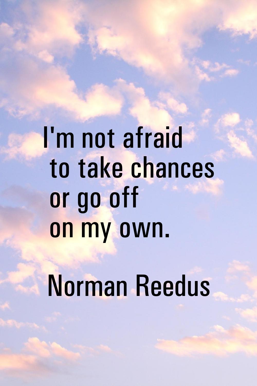 I'm not afraid to take chances or go off on my own.