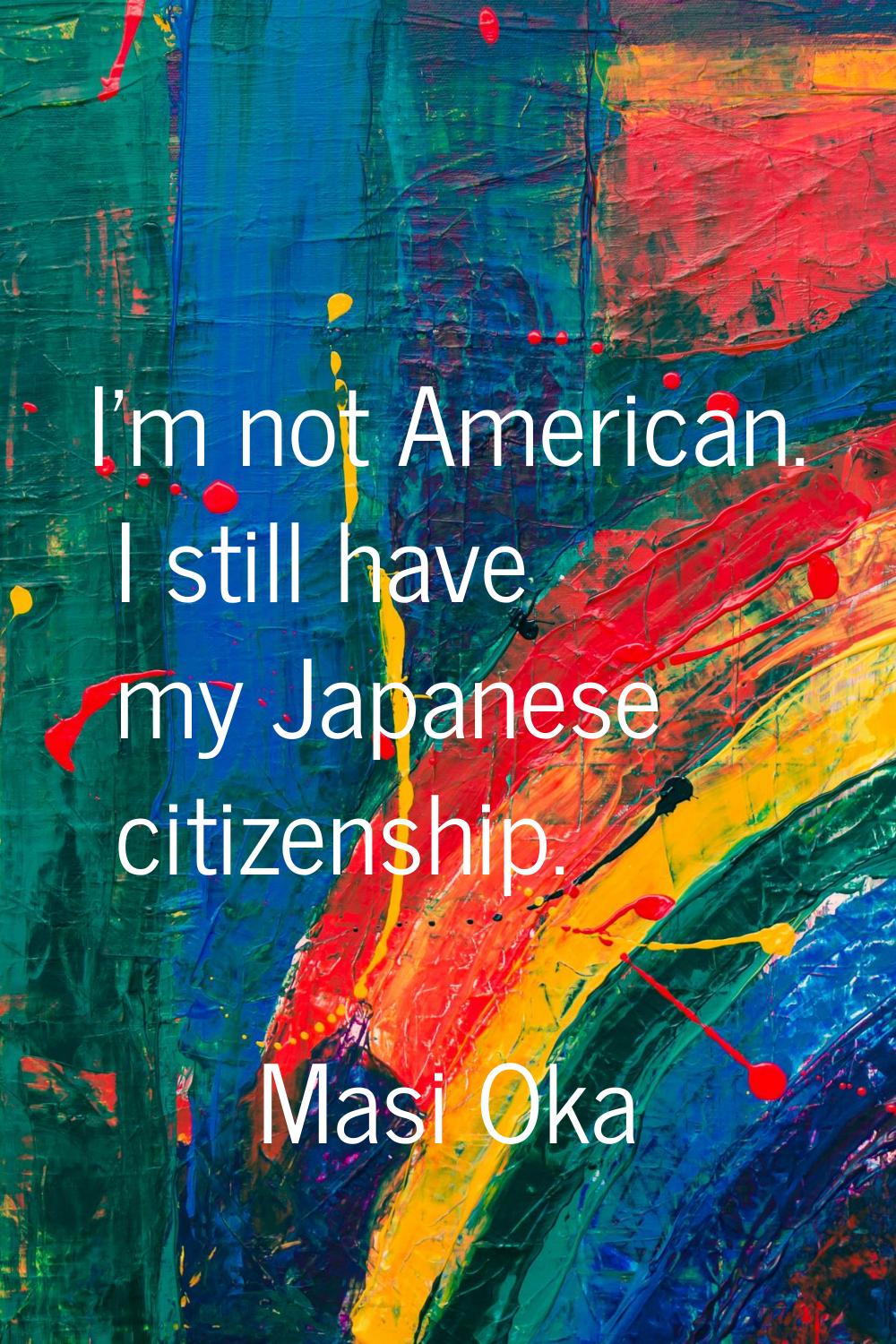 I'm not American. I still have my Japanese citizenship.