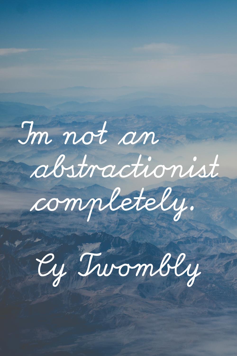 I'm not an abstractionist completely.