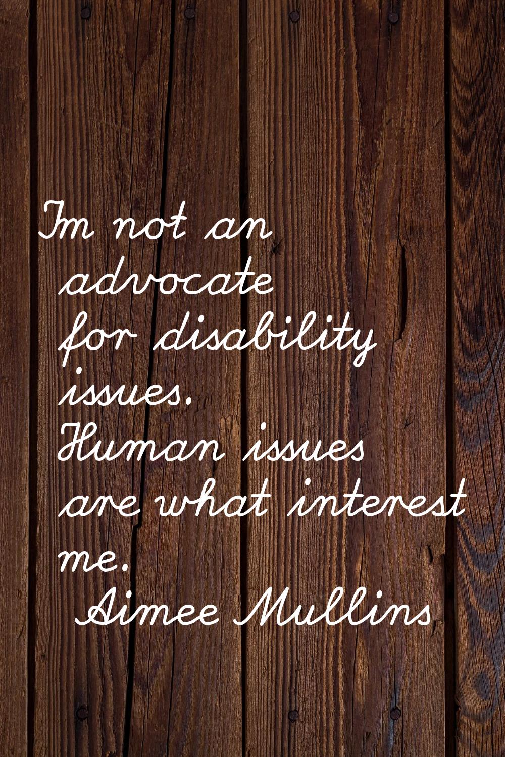 I'm not an advocate for disability issues. Human issues are what interest me.