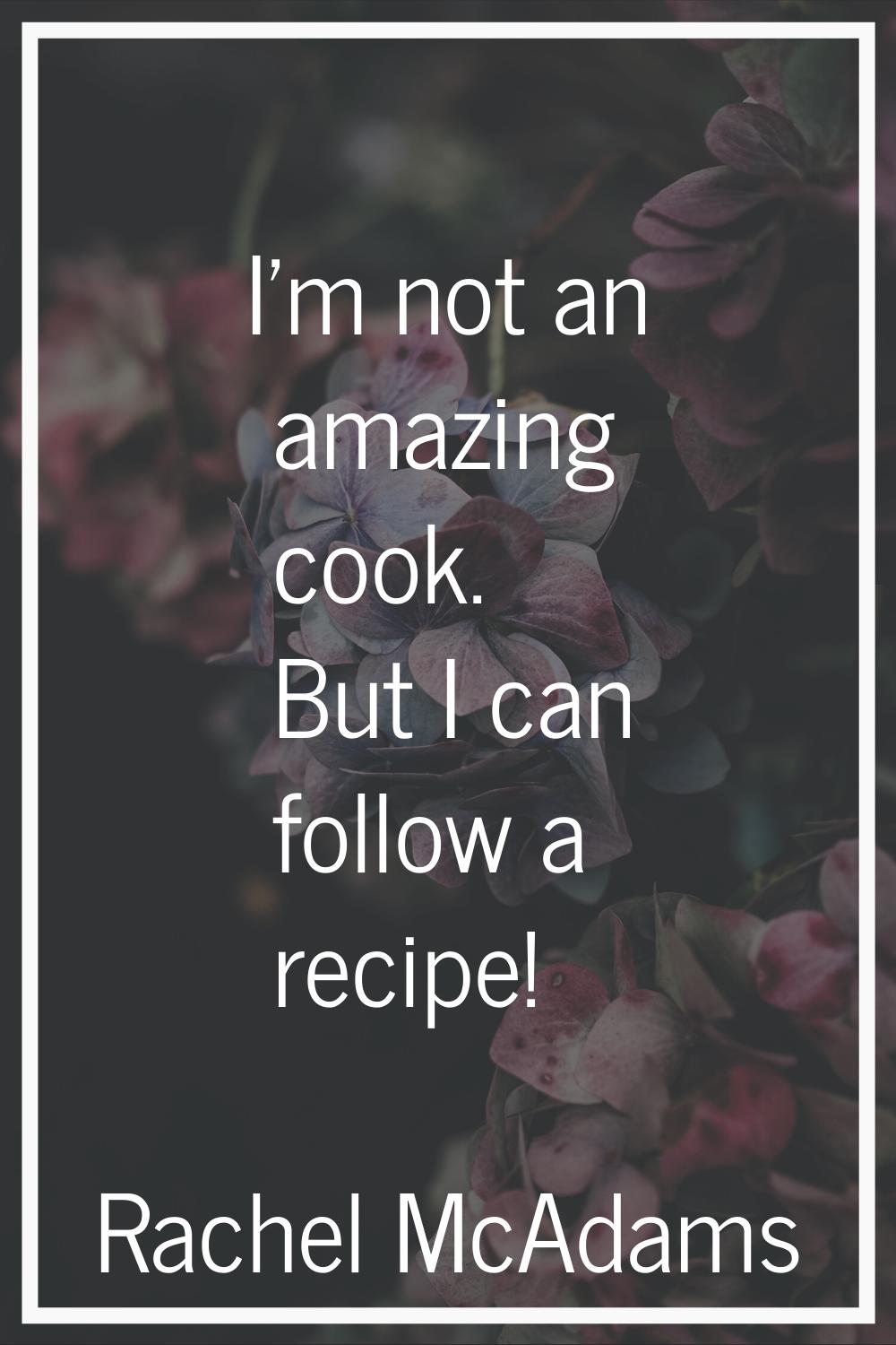 I'm not an amazing cook. But I can follow a recipe!