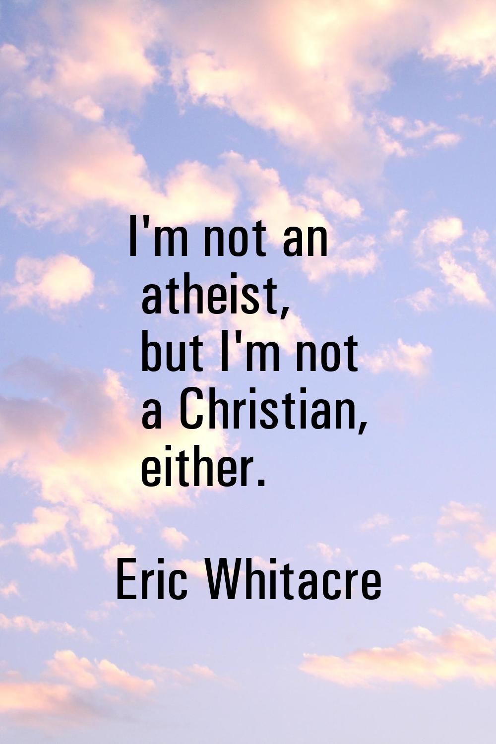 I'm not an atheist, but I'm not a Christian, either.